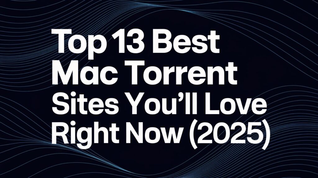 Top 13 Best Mac Torrent Sites You’ll Love Right Now (2025)